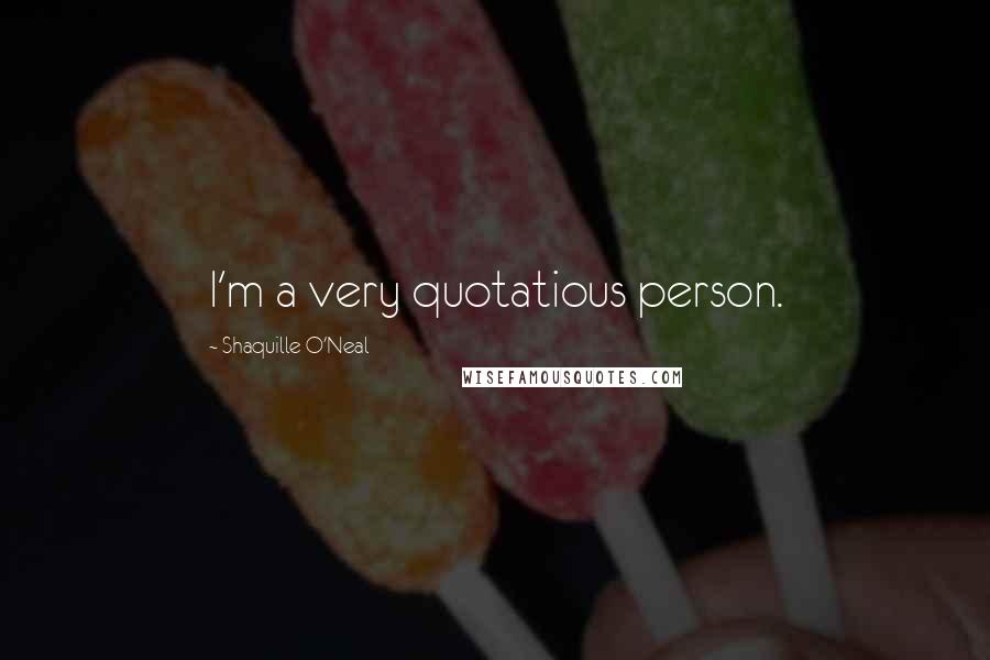 Shaquille O'Neal Quotes: I'm a very quotatious person.