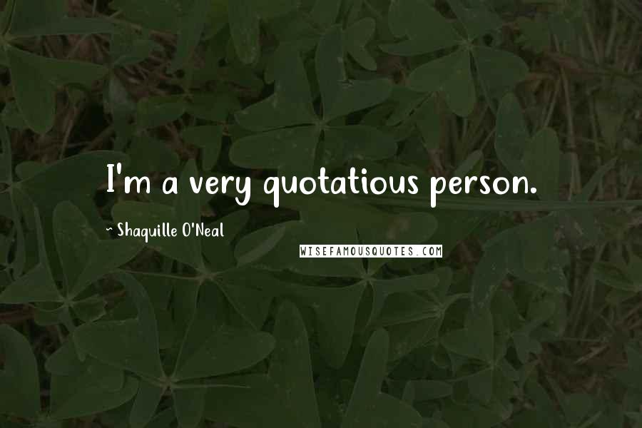 Shaquille O'Neal Quotes: I'm a very quotatious person.