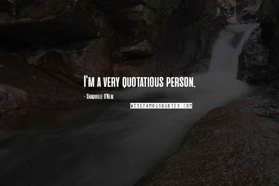 Shaquille O'Neal Quotes: I'm a very quotatious person.