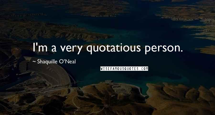 Shaquille O'Neal Quotes: I'm a very quotatious person.