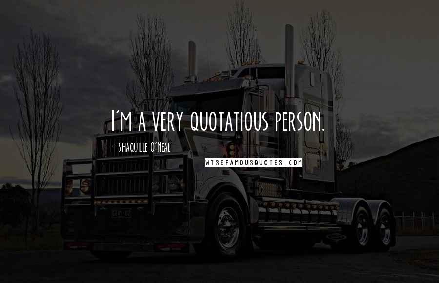 Shaquille O'Neal Quotes: I'm a very quotatious person.