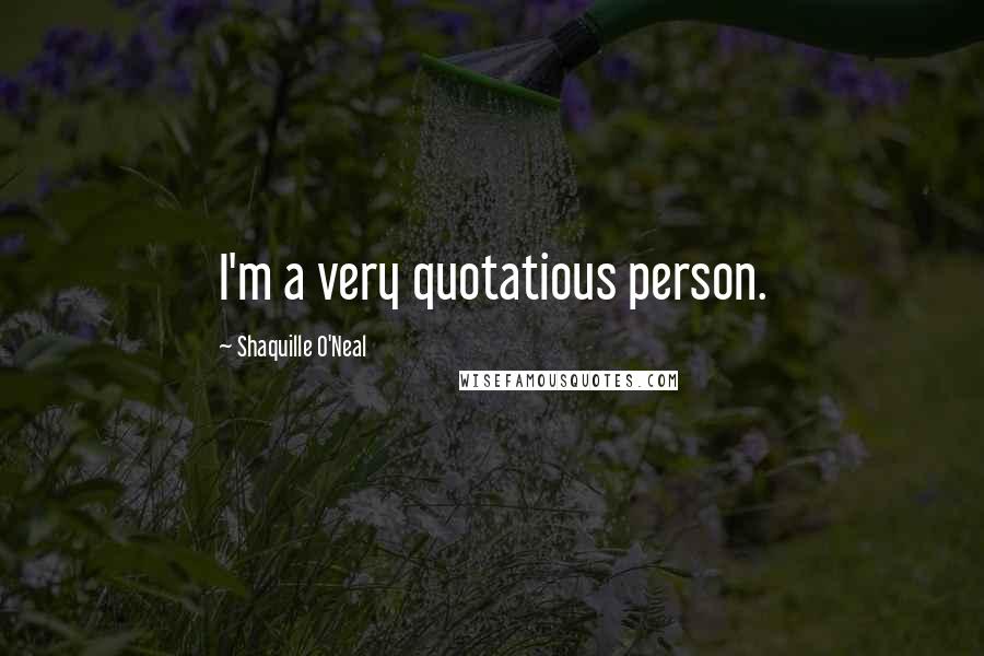 Shaquille O'Neal Quotes: I'm a very quotatious person.