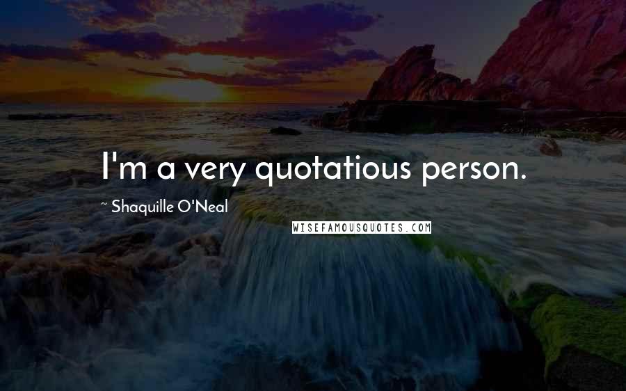 Shaquille O'Neal Quotes: I'm a very quotatious person.