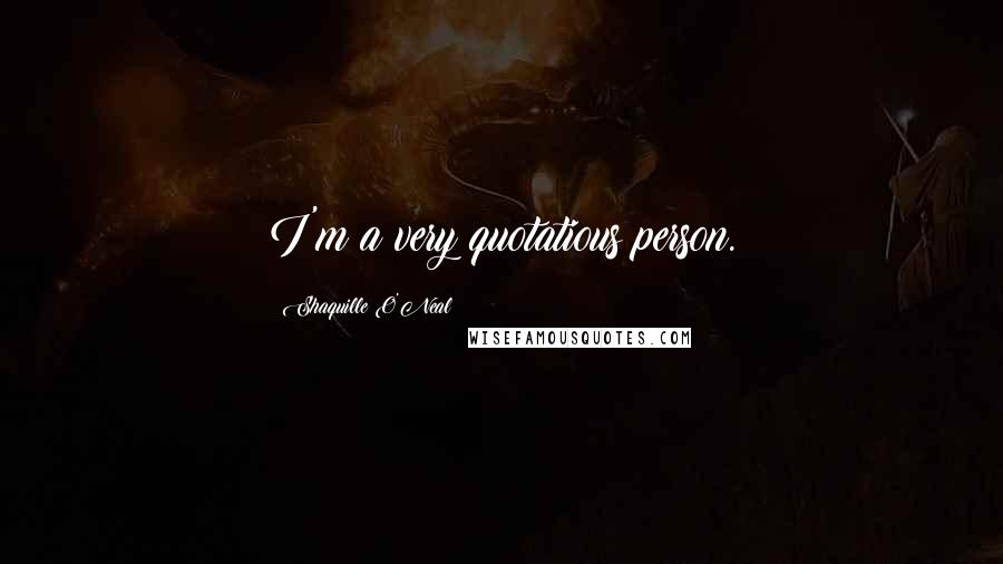 Shaquille O'Neal Quotes: I'm a very quotatious person.