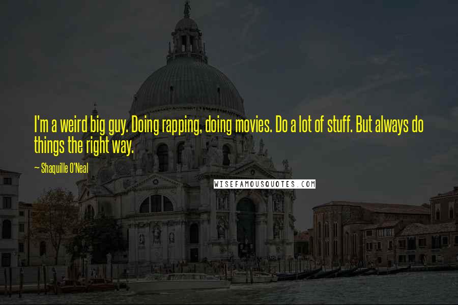 Shaquille O'Neal Quotes: I'm a weird big guy. Doing rapping, doing movies. Do a lot of stuff. But always do things the right way.