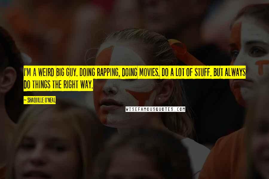 Shaquille O'Neal Quotes: I'm a weird big guy. Doing rapping, doing movies. Do a lot of stuff. But always do things the right way.