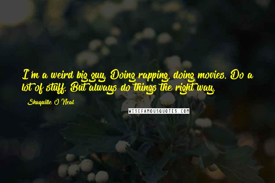 Shaquille O'Neal Quotes: I'm a weird big guy. Doing rapping, doing movies. Do a lot of stuff. But always do things the right way.