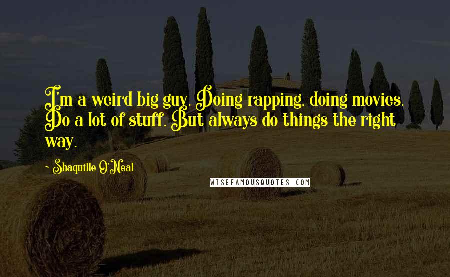 Shaquille O'Neal Quotes: I'm a weird big guy. Doing rapping, doing movies. Do a lot of stuff. But always do things the right way.