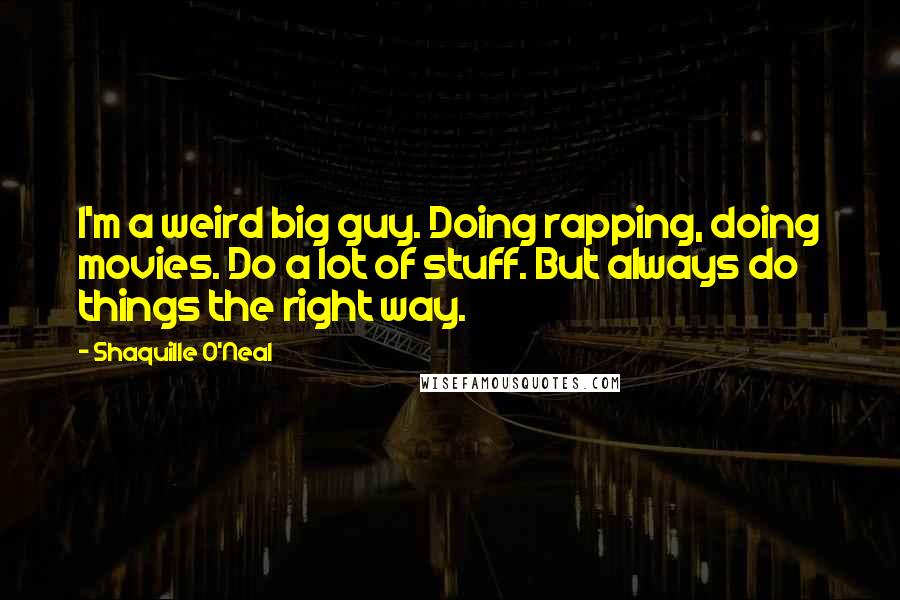 Shaquille O'Neal Quotes: I'm a weird big guy. Doing rapping, doing movies. Do a lot of stuff. But always do things the right way.