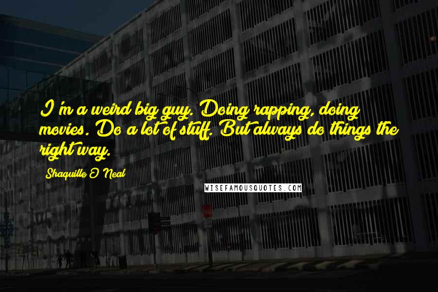 Shaquille O'Neal Quotes: I'm a weird big guy. Doing rapping, doing movies. Do a lot of stuff. But always do things the right way.