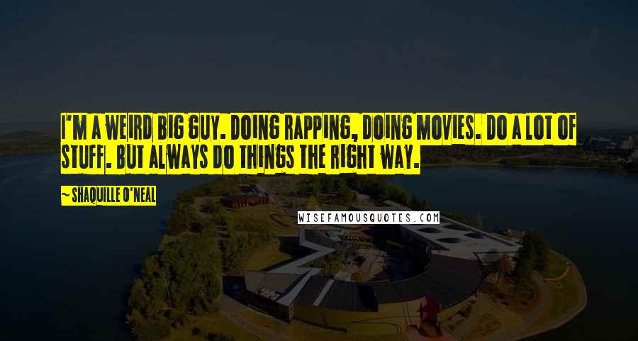 Shaquille O'Neal Quotes: I'm a weird big guy. Doing rapping, doing movies. Do a lot of stuff. But always do things the right way.