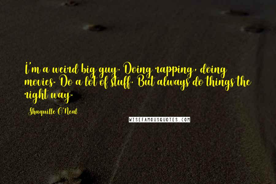 Shaquille O'Neal Quotes: I'm a weird big guy. Doing rapping, doing movies. Do a lot of stuff. But always do things the right way.