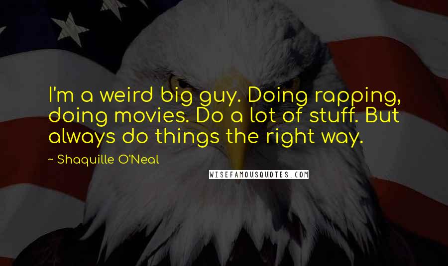 Shaquille O'Neal Quotes: I'm a weird big guy. Doing rapping, doing movies. Do a lot of stuff. But always do things the right way.