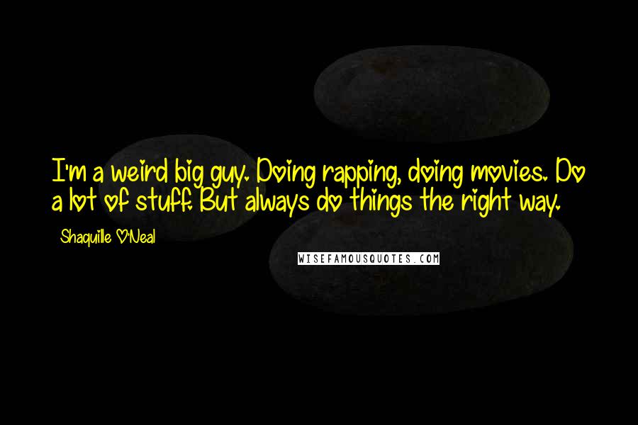 Shaquille O'Neal Quotes: I'm a weird big guy. Doing rapping, doing movies. Do a lot of stuff. But always do things the right way.