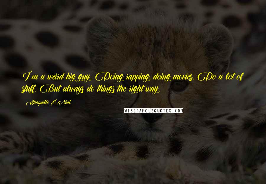 Shaquille O'Neal Quotes: I'm a weird big guy. Doing rapping, doing movies. Do a lot of stuff. But always do things the right way.