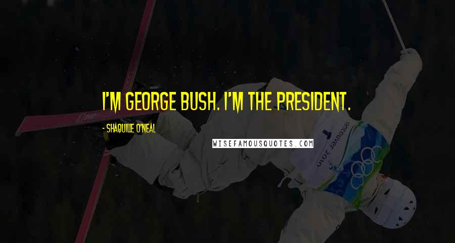 Shaquille O'Neal Quotes: I'm George Bush. I'm the president.