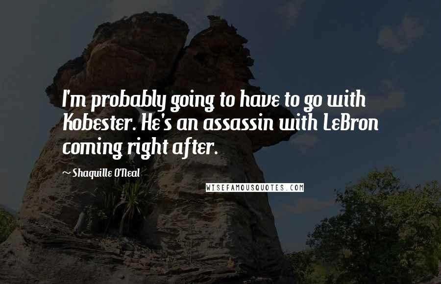 Shaquille O'Neal Quotes: I'm probably going to have to go with Kobester. He's an assassin with LeBron coming right after.