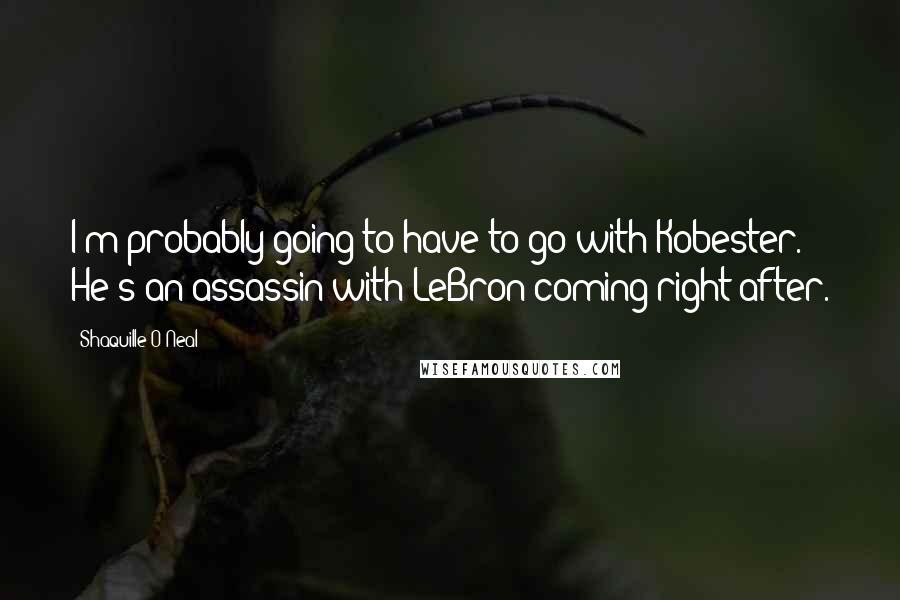 Shaquille O'Neal Quotes: I'm probably going to have to go with Kobester. He's an assassin with LeBron coming right after.