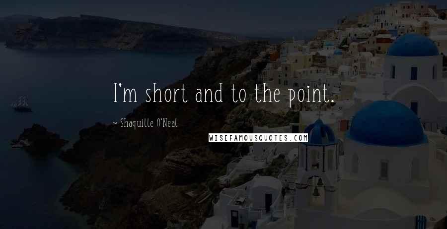 Shaquille O'Neal Quotes: I'm short and to the point.