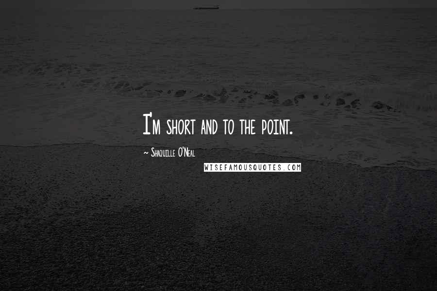 Shaquille O'Neal Quotes: I'm short and to the point.