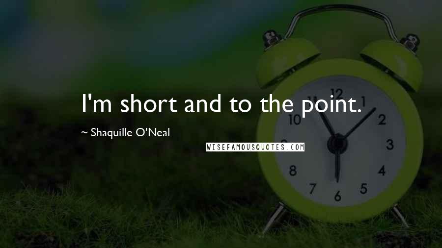Shaquille O'Neal Quotes: I'm short and to the point.