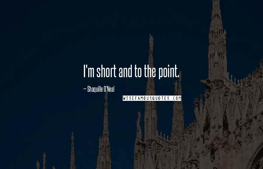 Shaquille O'Neal Quotes: I'm short and to the point.