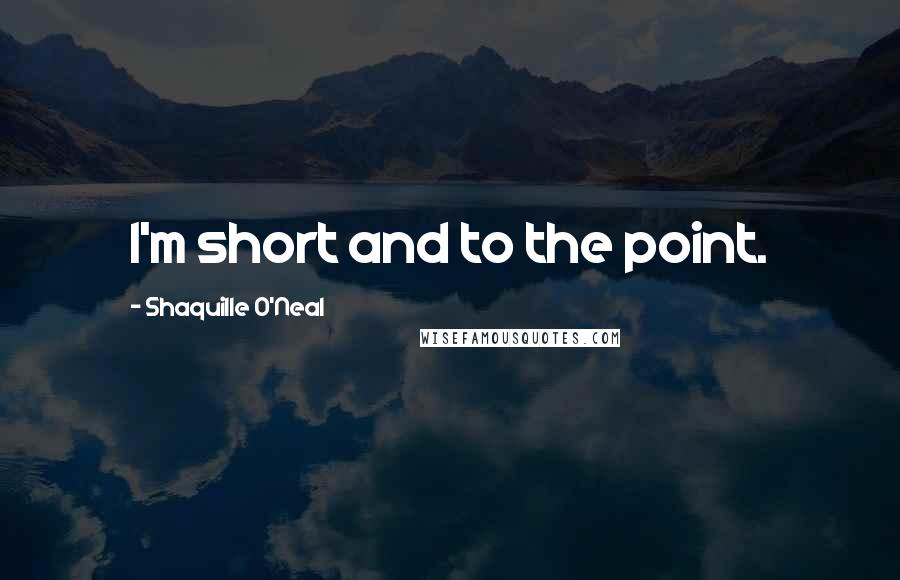 Shaquille O'Neal Quotes: I'm short and to the point.