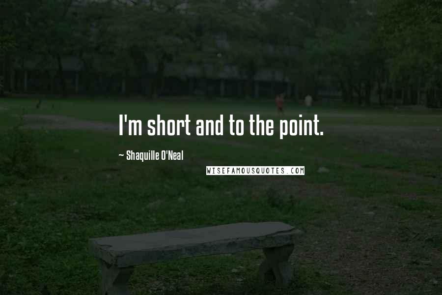Shaquille O'Neal Quotes: I'm short and to the point.