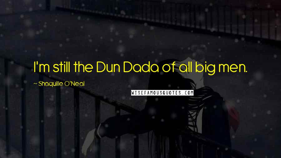 Shaquille O'Neal Quotes: I'm still the Dun Dada of all big men.