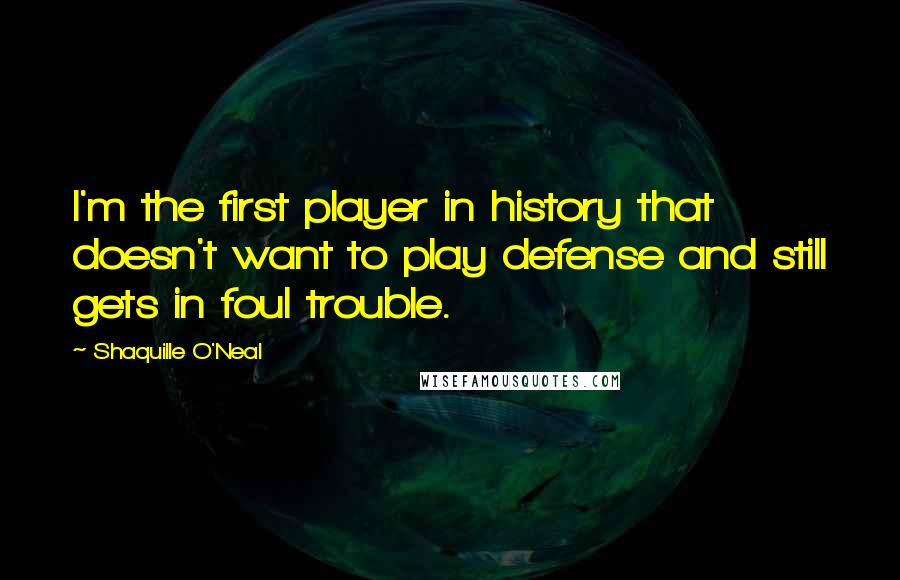 Shaquille O'Neal Quotes: I'm the first player in history that doesn't want to play defense and still gets in foul trouble.