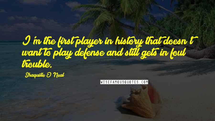 Shaquille O'Neal Quotes: I'm the first player in history that doesn't want to play defense and still gets in foul trouble.