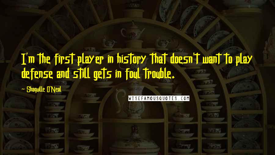 Shaquille O'Neal Quotes: I'm the first player in history that doesn't want to play defense and still gets in foul trouble.