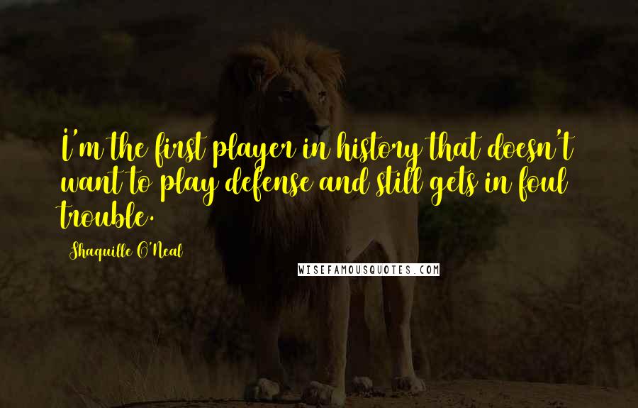 Shaquille O'Neal Quotes: I'm the first player in history that doesn't want to play defense and still gets in foul trouble.