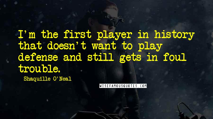 Shaquille O'Neal Quotes: I'm the first player in history that doesn't want to play defense and still gets in foul trouble.