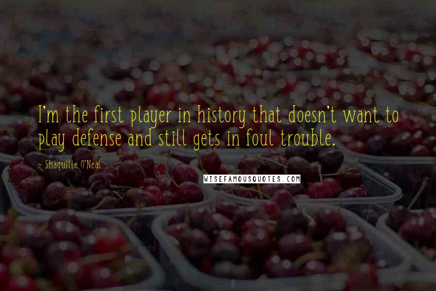 Shaquille O'Neal Quotes: I'm the first player in history that doesn't want to play defense and still gets in foul trouble.