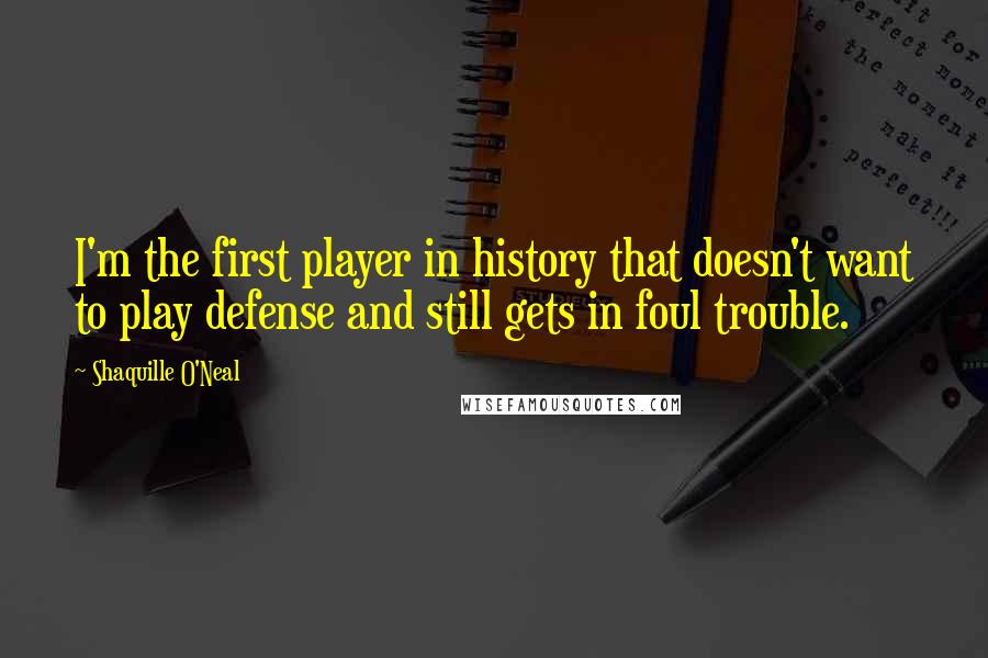 Shaquille O'Neal Quotes: I'm the first player in history that doesn't want to play defense and still gets in foul trouble.