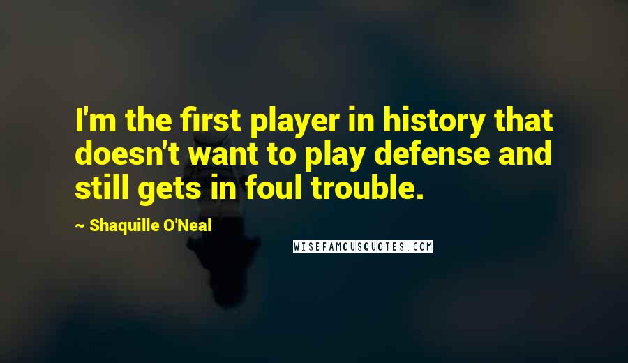 Shaquille O'Neal Quotes: I'm the first player in history that doesn't want to play defense and still gets in foul trouble.