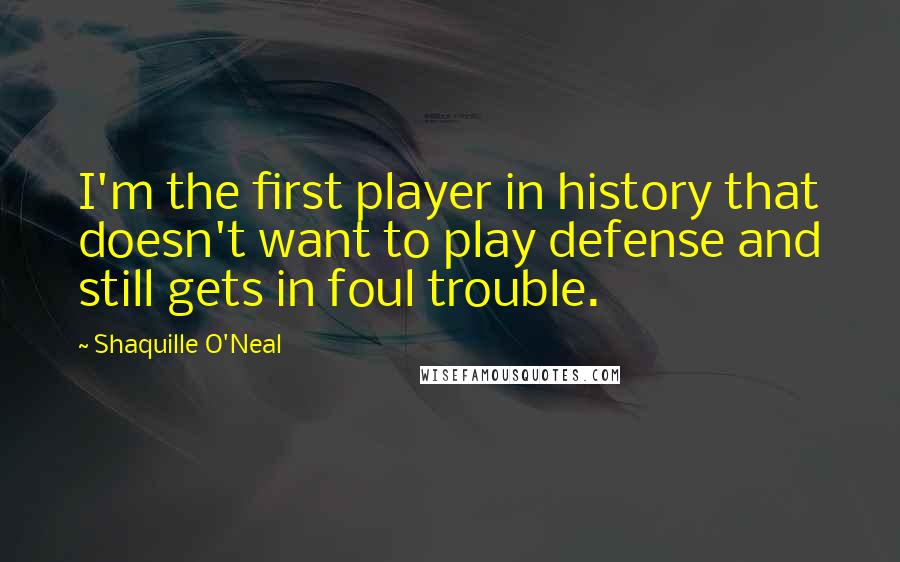 Shaquille O'Neal Quotes: I'm the first player in history that doesn't want to play defense and still gets in foul trouble.