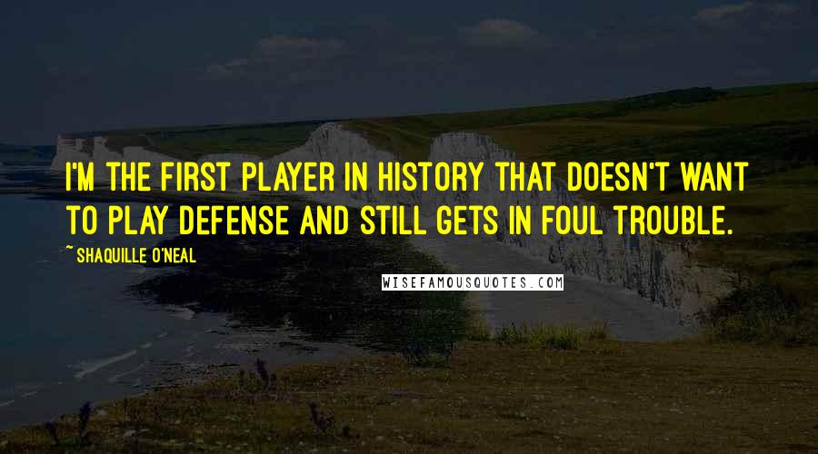 Shaquille O'Neal Quotes: I'm the first player in history that doesn't want to play defense and still gets in foul trouble.