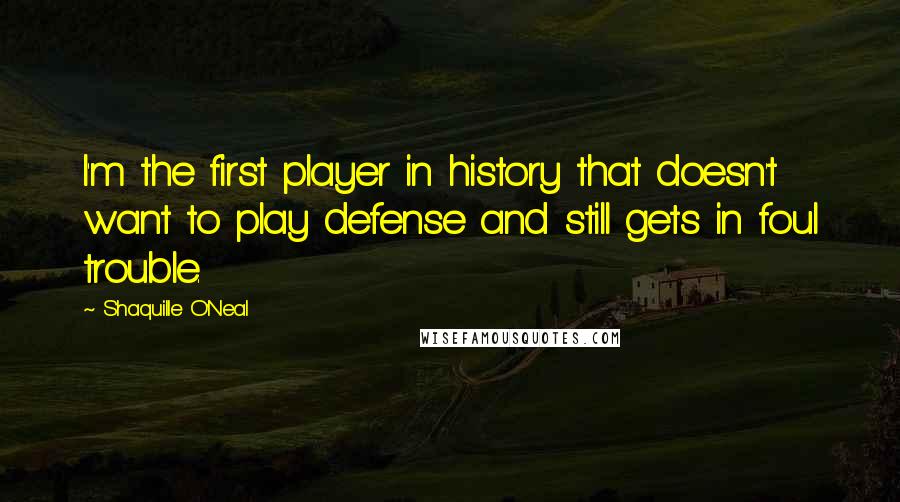 Shaquille O'Neal Quotes: I'm the first player in history that doesn't want to play defense and still gets in foul trouble.