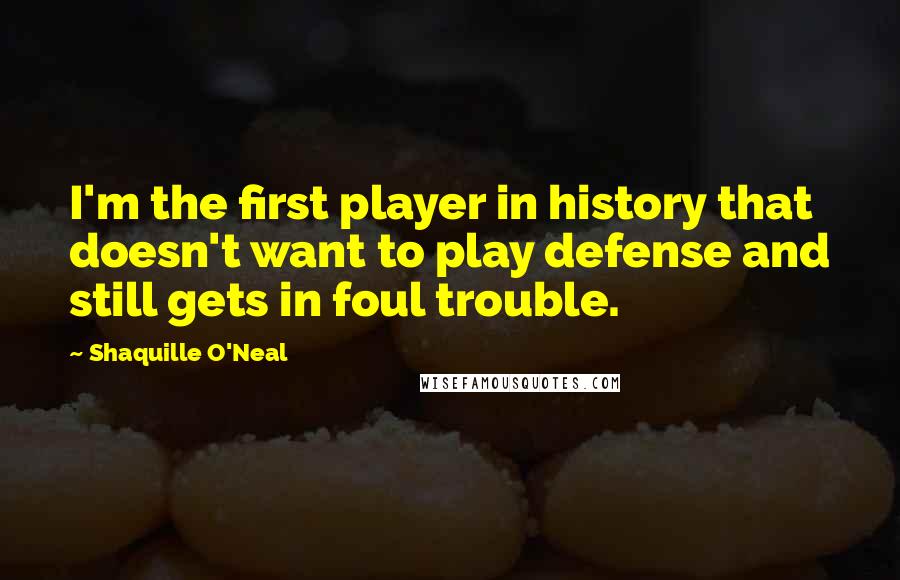 Shaquille O'Neal Quotes: I'm the first player in history that doesn't want to play defense and still gets in foul trouble.