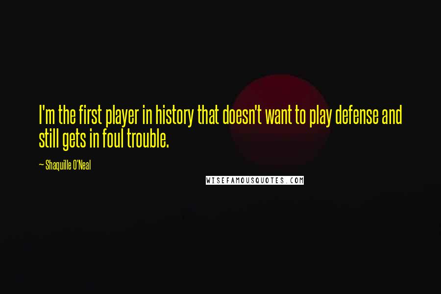 Shaquille O'Neal Quotes: I'm the first player in history that doesn't want to play defense and still gets in foul trouble.