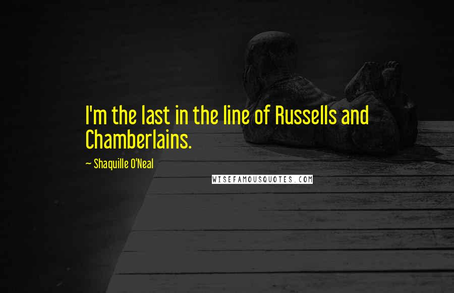 Shaquille O'Neal Quotes: I'm the last in the line of Russells and Chamberlains.