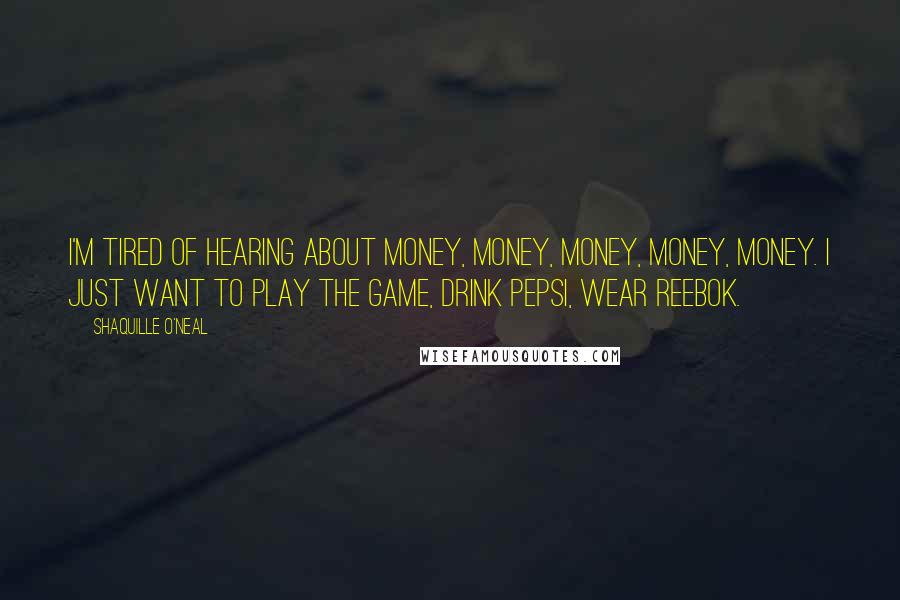 Shaquille O'Neal Quotes: I'm tired of hearing about money, money, money, money, money. I just want to play the game, drink Pepsi, wear Reebok.