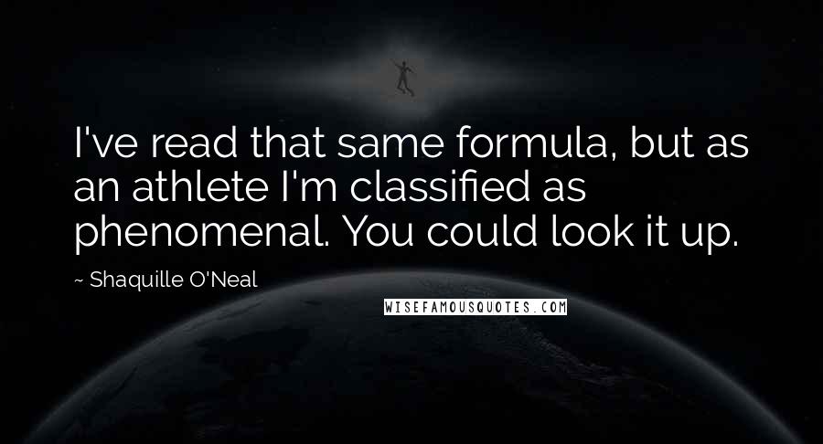 Shaquille O'Neal Quotes: I've read that same formula, but as an athlete I'm classified as phenomenal. You could look it up.