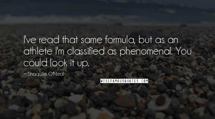 Shaquille O'Neal Quotes: I've read that same formula, but as an athlete I'm classified as phenomenal. You could look it up.