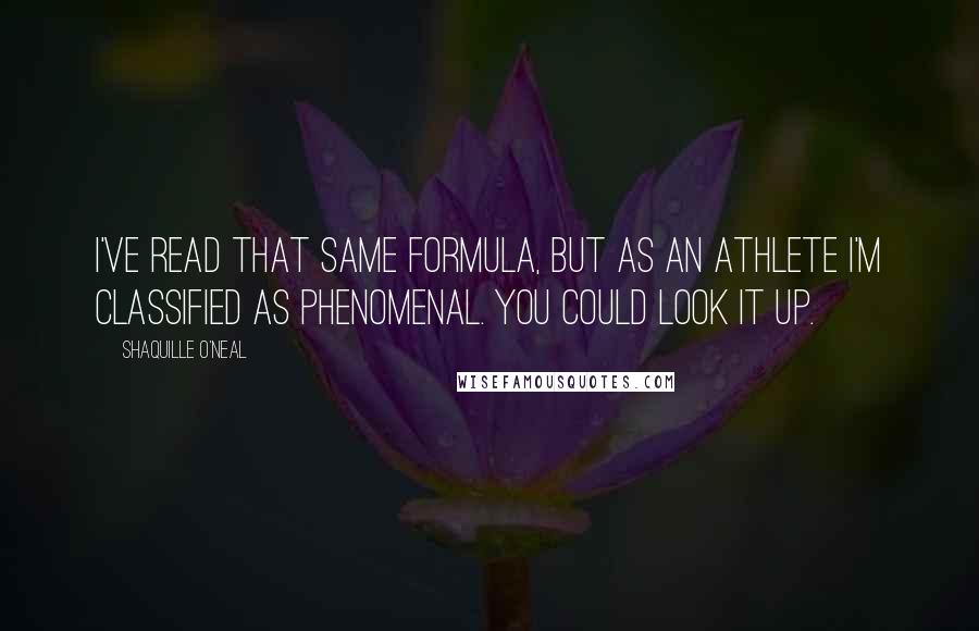 Shaquille O'Neal Quotes: I've read that same formula, but as an athlete I'm classified as phenomenal. You could look it up.