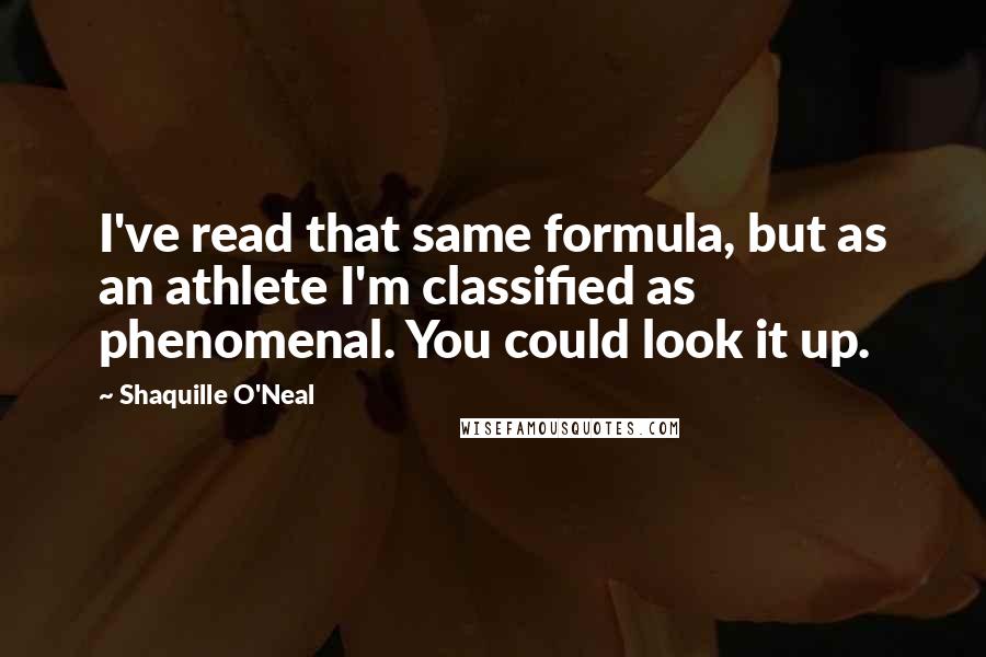 Shaquille O'Neal Quotes: I've read that same formula, but as an athlete I'm classified as phenomenal. You could look it up.