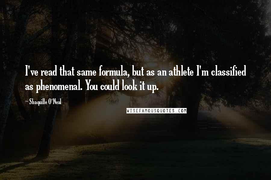 Shaquille O'Neal Quotes: I've read that same formula, but as an athlete I'm classified as phenomenal. You could look it up.