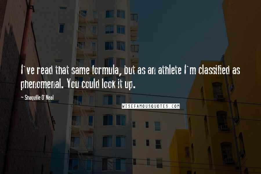 Shaquille O'Neal Quotes: I've read that same formula, but as an athlete I'm classified as phenomenal. You could look it up.